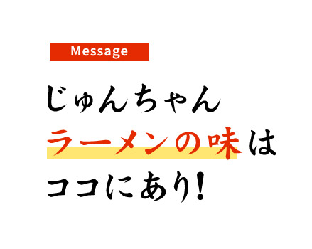 じゅんちゃんラーメンの味はココにあり！